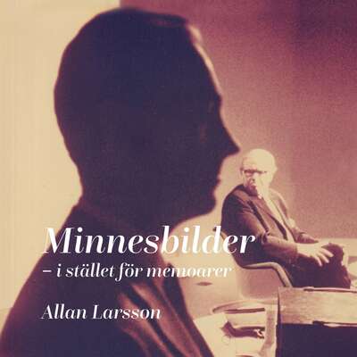 Minnesbilder - istället för memoarer - Allan Larsson.